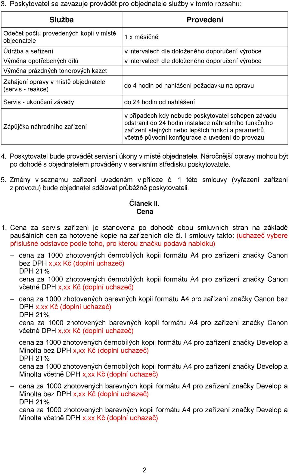 intervalech dle doloženého doporučení výrobce do 4 hodin od nahlášení požadavku na opravu do 24 hodin od nahlášení v případech kdy nebude poskytovatel schopen závadu odstranit do 24 hodin instalace