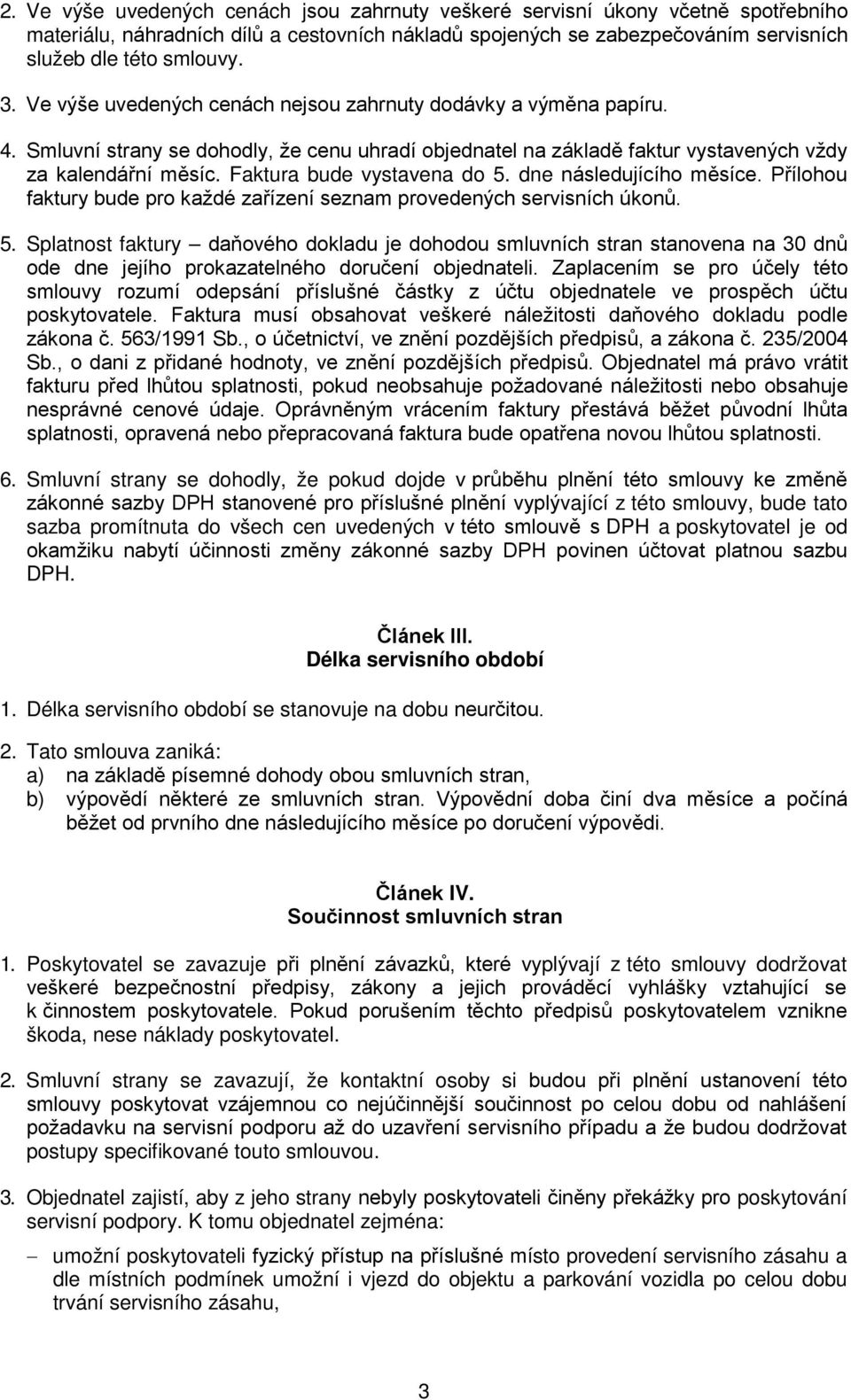 Faktura bude vystavena do 5. dne následujícího měsíce. Přílohou faktury bude pro každé zařízení seznam provedených servisních úkonů. 5. Splatnost faktury daňového dokladu je dohodou smluvních stran stanovena na 30 dnů ode dne jejího prokazatelného doručení objednateli.