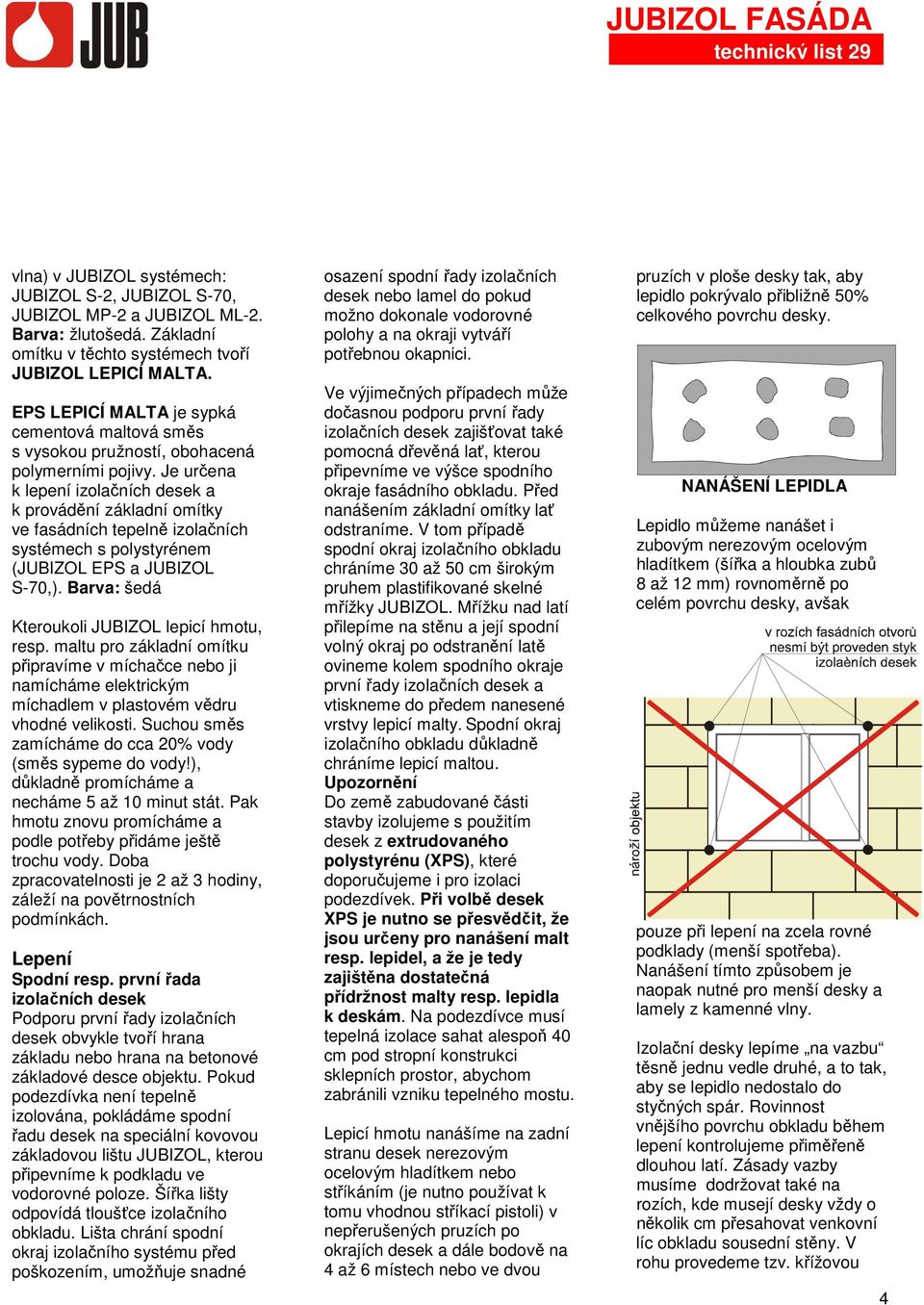 Je určena k lepení izolačních desek a k provádění základní omítky ve fasádních tepelně izolačních systémech s polystyrénem (JUBIZOL EPS a JUBIZOL S-70,).