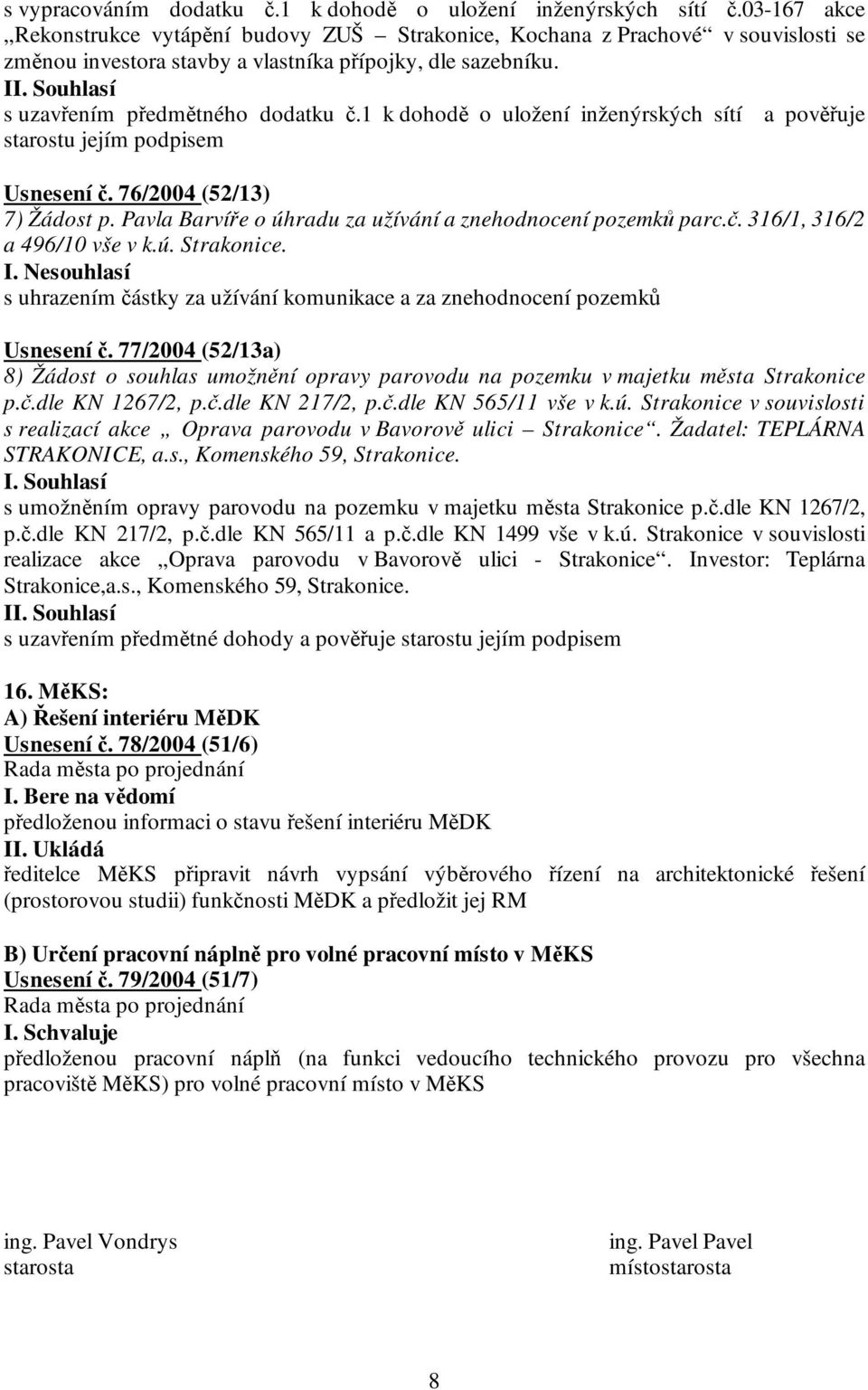 1 k dohodě o uložení inženýrských sítí a pověřuje starostu jejím podpisem Usnesení č. 76/2004 (52/13) 7) Žádost p. Pavla Barvíře o úhradu za užívání a znehodnocení pozemků parc.č. 316/1, 316/2 a 496/10 vše v k.
