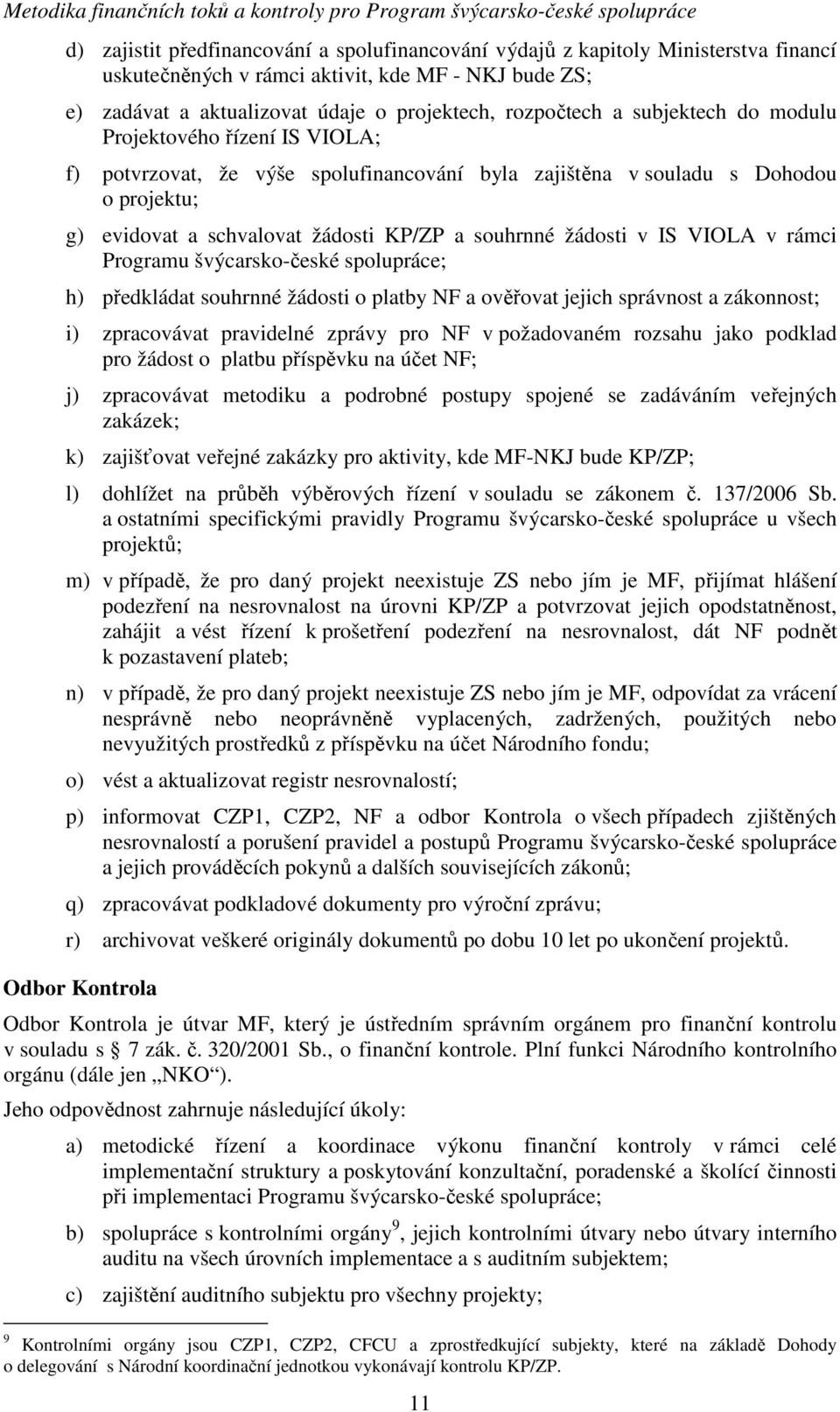 IS VIOLA v rámci Programu švýcarsko-české spolupráce; h) předkládat souhrnné žádosti o platby NF a ověřovat jejich správnost a zákonnost; i) zpracovávat pravidelné zprávy pro NF v požadovaném rozsahu