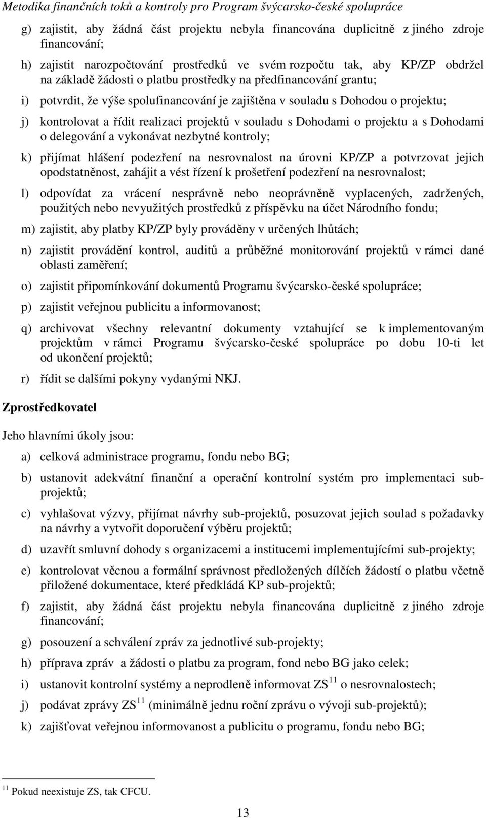 projektu a s Dohodami o delegování a vykonávat nezbytné kontroly; k) přijímat hlášení podezření na nesrovnalost na úrovni KP/ZP a potvrzovat jejich opodstatněnost, zahájit a vést řízení k prošetření