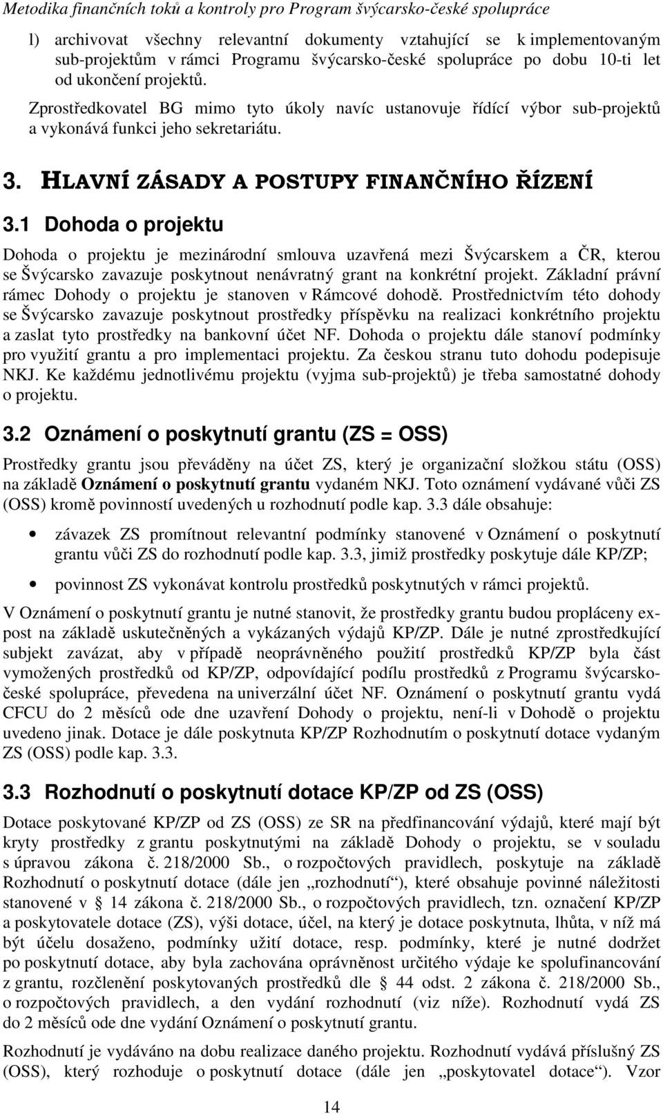 1 Dohoda o projektu Dohoda o projektu je mezinárodní smlouva uzavřená mezi Švýcarskem a ČR, kterou se Švýcarsko zavazuje poskytnout nenávratný grant na konkrétní projekt.