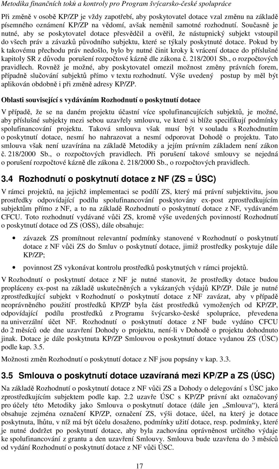 Pokud by k takovému přechodu práv nedošlo, bylo by nutné činit kroky k vrácení dotace do příslušné kapitoly SR z důvodu porušení rozpočtové kázně dle zákona č. 218/2001 Sb., o rozpočtových pravidlech.