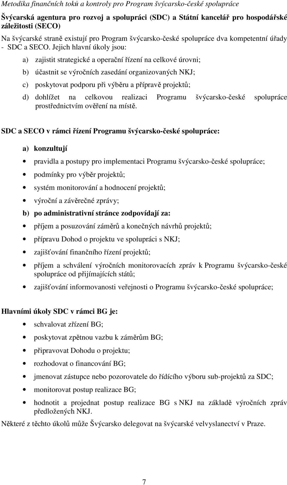 projektů; d) dohlížet na celkovou realizaci Programu švýcarsko-české spolupráce prostřednictvím ověření na místě.