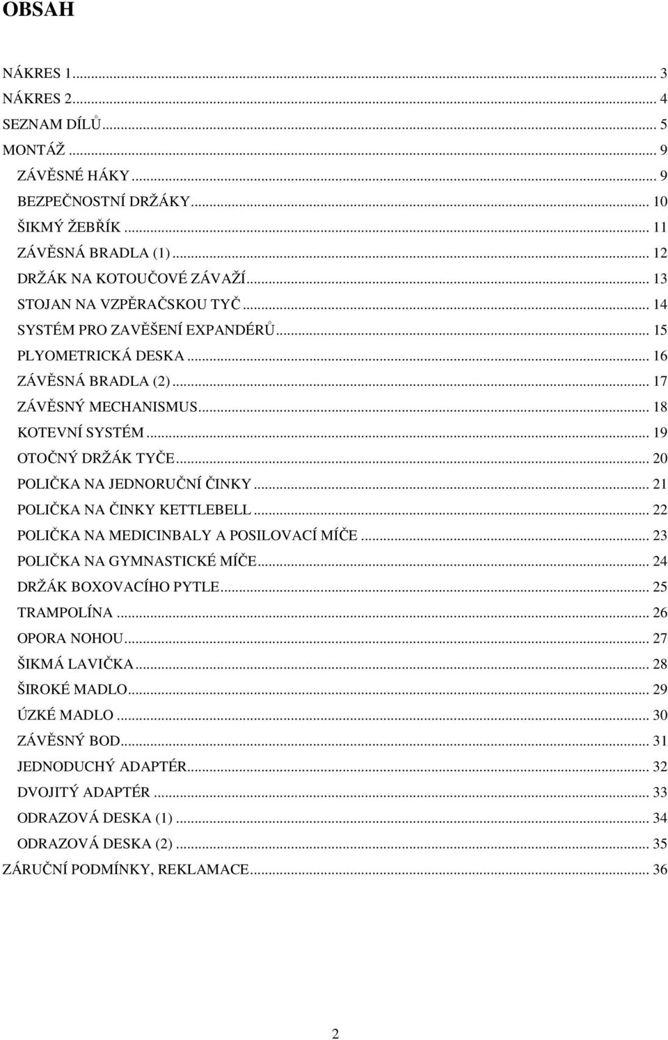 .. 2 POLIČKA NA ČINKY KETTLEBELL... 22 POLIČKA NA MEDICINBALY A POSILOVACÍ MÍČE... 23 POLIČKA NA GYMNASTICKÉ MÍČE... 24 DRŽÁK BOXOVACÍHO PYTLE... 25 TRAMPOLÍNA... 26 OPORA NOHOU.