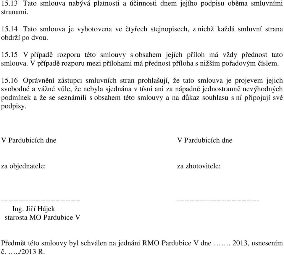 16 Oprávnění zástupci smluvních stran prohlašují, že tato smlouva je projevem jejich svobodné a vážné vůle, že nebyla sjednána v tísni ani za nápadně jednostranně nevýhodných podmínek a že se