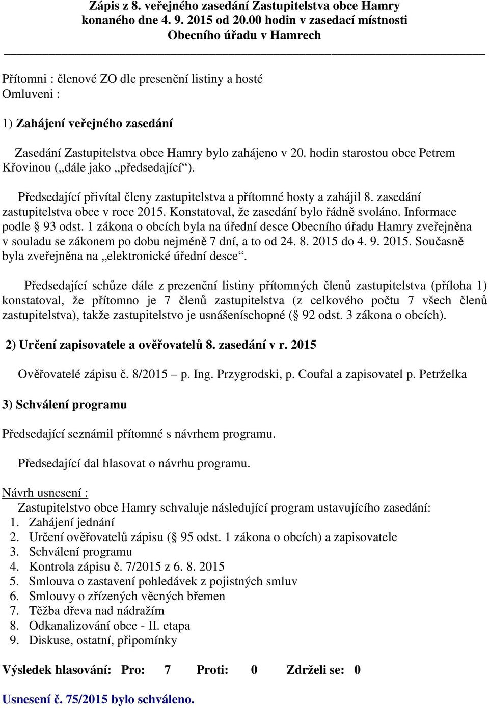 20. hodin starostou obce Petrem Křovinou ( dále jako předsedající ). Předsedající přivítal členy zastupitelstva a přítomné hosty a zahájil 8. zasedání zastupitelstva obce v roce 2015.