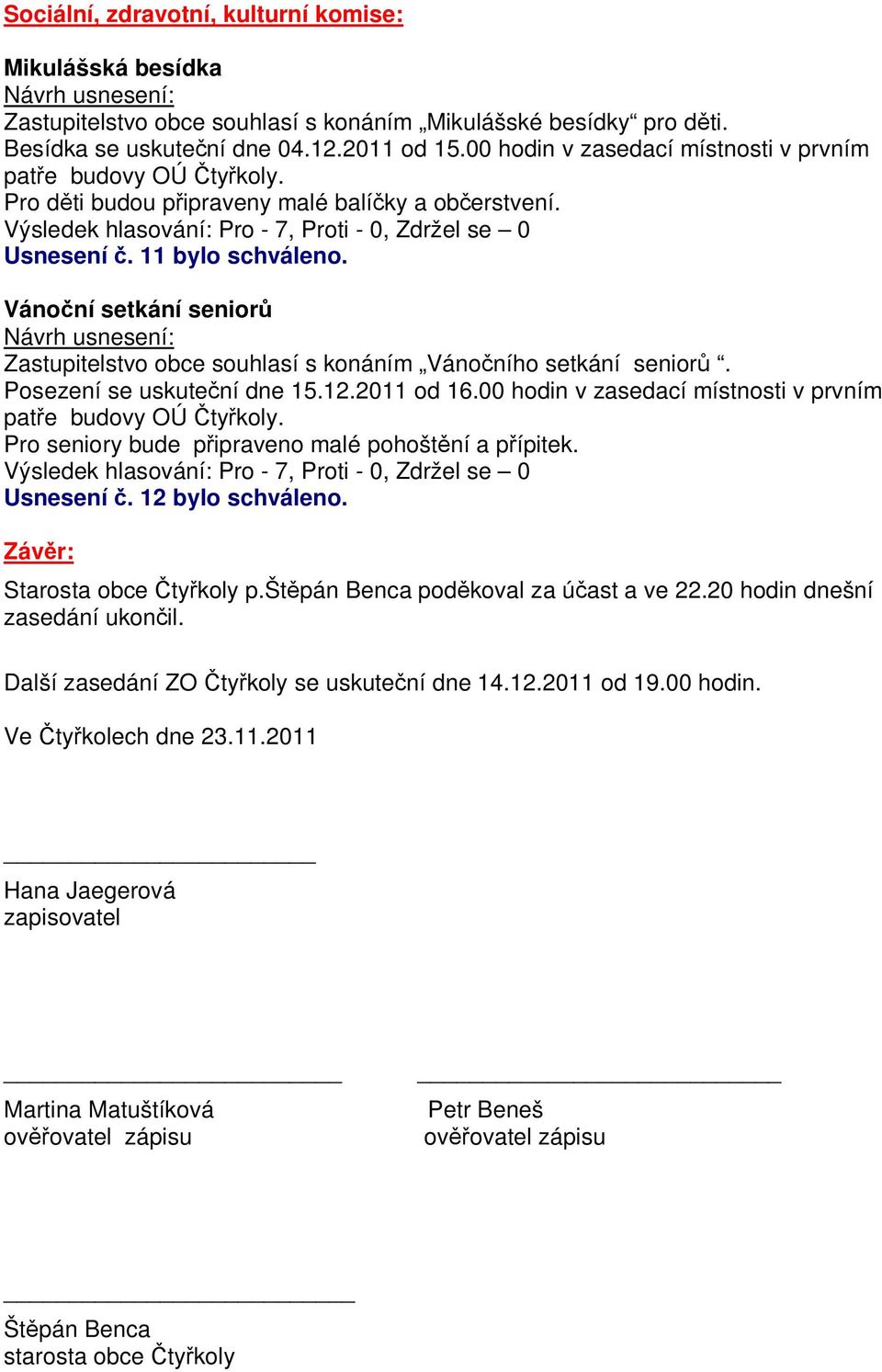 Váno ní setkání senior Zastupitelstvo obce souhlasí s konáním Váno ního setkání senior. Posezení se uskute ní dne 15.12.2011 od 16.00 hodin v zasedací místnosti v prvním pat e budovy OÚ ty koly.