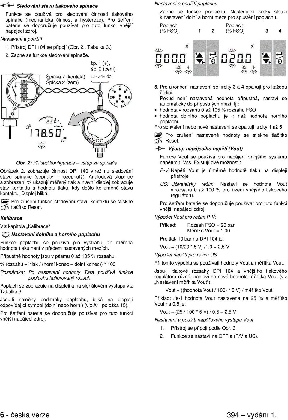 Špička 7 (kontakt) Špička 2 (zem) šp. 1 (+), šp. 2 (zem) Obr. 2: Příklad konfigurace vstup ze spínače Obrázek 2. zobrazuje činnost DPI 140 v režimu sledování stavu spínače (sepnutý rozepnutý).