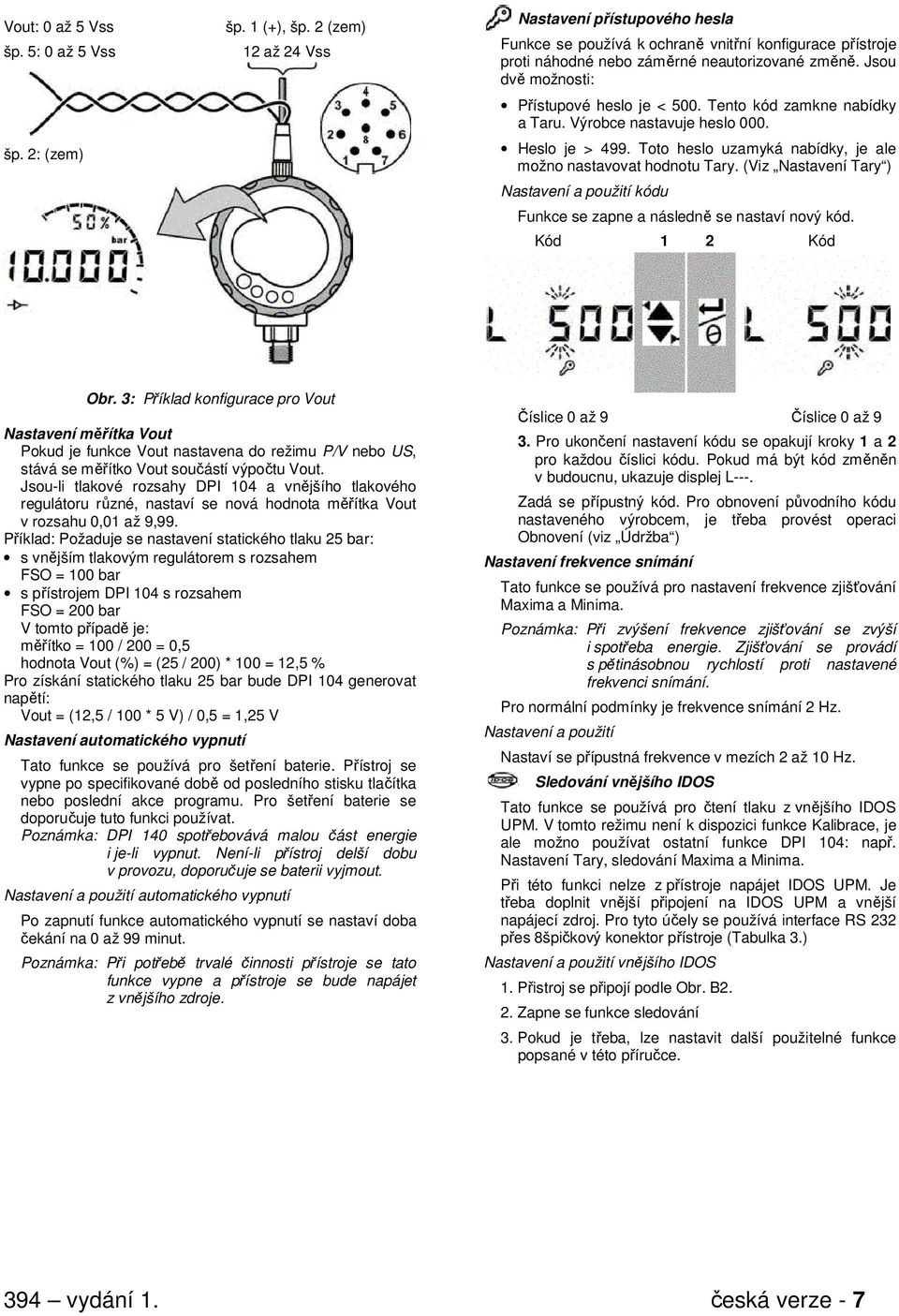 Jsou dvě možnosti: Přístupové heslo je < 500. Tento kód zamkne nabídky a Taru. Výrobce nastavuje heslo 000. Heslo je > 499. Toto heslo uzamyká nabídky, je ale možno nastavovat hodnotu Tary.