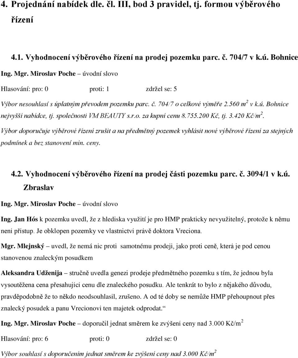 755.200 Kč, tj. 3.420 Kč/m 2. Výbor doporučuje výběrové řízení zrušit a na předmětný pozemek vyhlásit nové výběrové řízení za stejných podmínek a bez stanovení min. ceny. 4.2. Vyhodnocení výběrového řízení na prodej části pozemku parc.