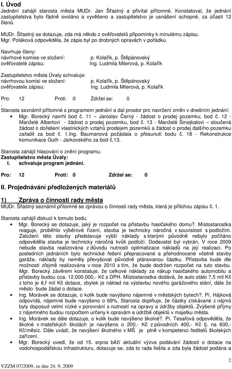 Šťastný se dotazuje, zda má někdo z ověřovatelů připomínky k minulému zápisu. Mgr. Poláková odpověděla, že zápis byl po drobných opravách v pořádku.