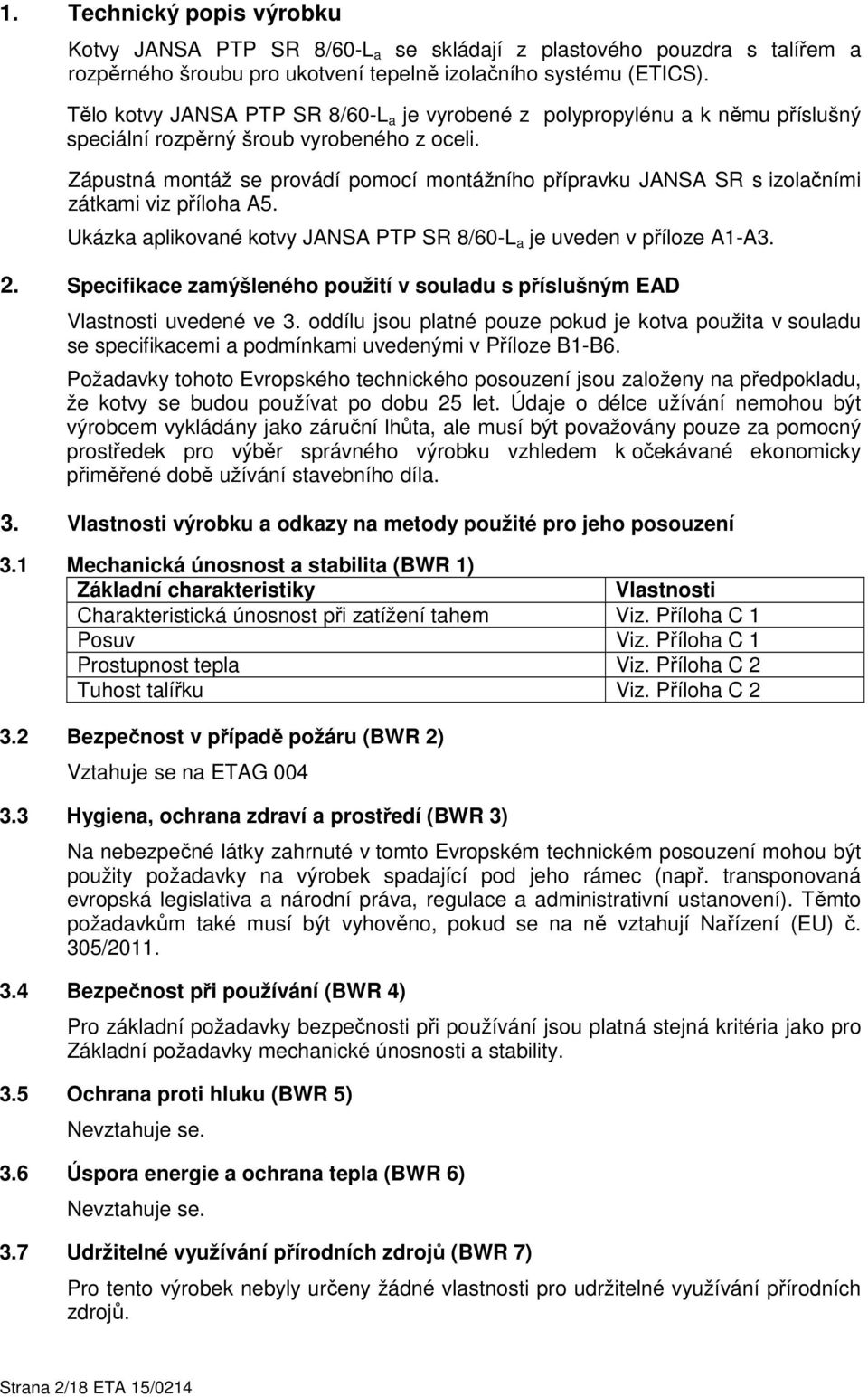 Zápustná montáž se provádí pomocí montážního přípravku JANSA SR s izolačními zátkami viz příloha A5. Ukázka aplikované kotvy je uveden v příloze A1-A3. 2.