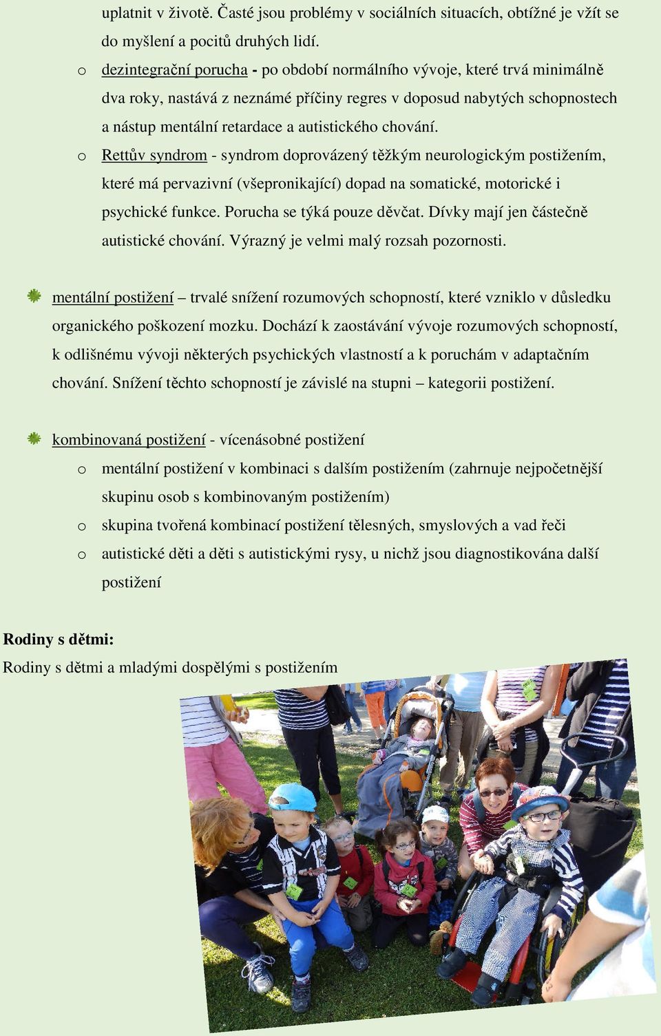 chování. o Rettův syndrom - syndrom doprovázený těžkým neurologickým postižením, které má pervazivní (všepronikající) dopad na somatické, motorické i psychické funkce. Porucha se týká pouze děvčat.