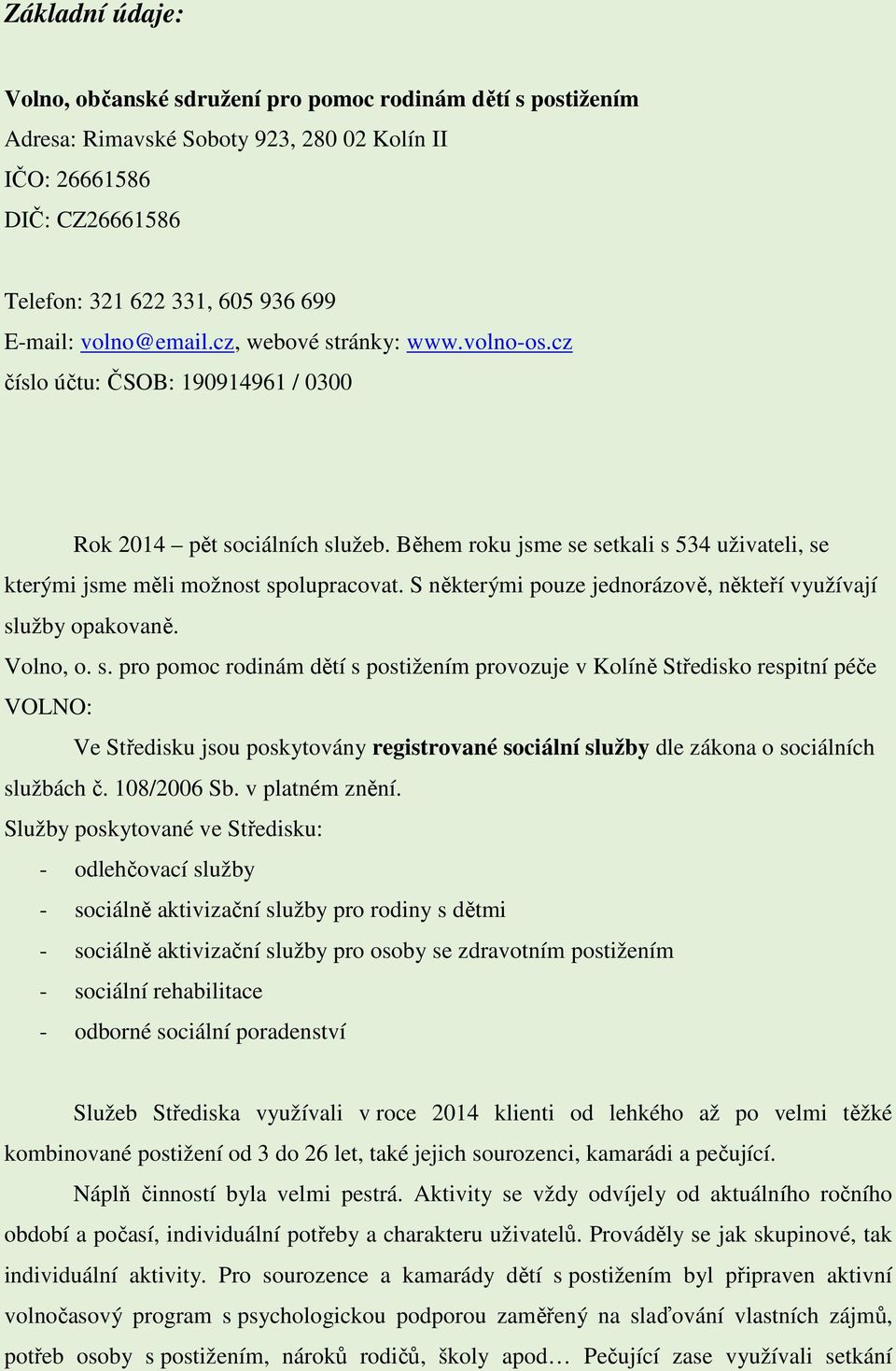 Během roku jsme se setkali s 534 uživateli, se kterými jsme měli možnost spolupracovat. S některými pouze jednorázově, někteří využívají služby opakovaně. Volno, o. s. pro pomoc rodinám dětí s postižením provozuje v Kolíně Středisko respitní péče VOLNO: Ve Středisku jsou poskytovány registrované sociální služby dle zákona o sociálních službách č.