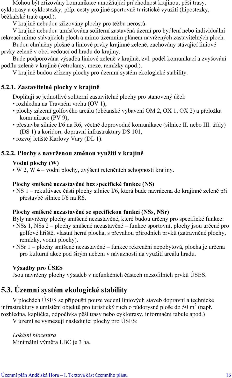 V krajině nebudou umísťována soliterní zastavěná území pro bydlení nebo individuální rekreaci mimo stávajících ploch a mimo územním plánem navržených zastavitelných ploch.