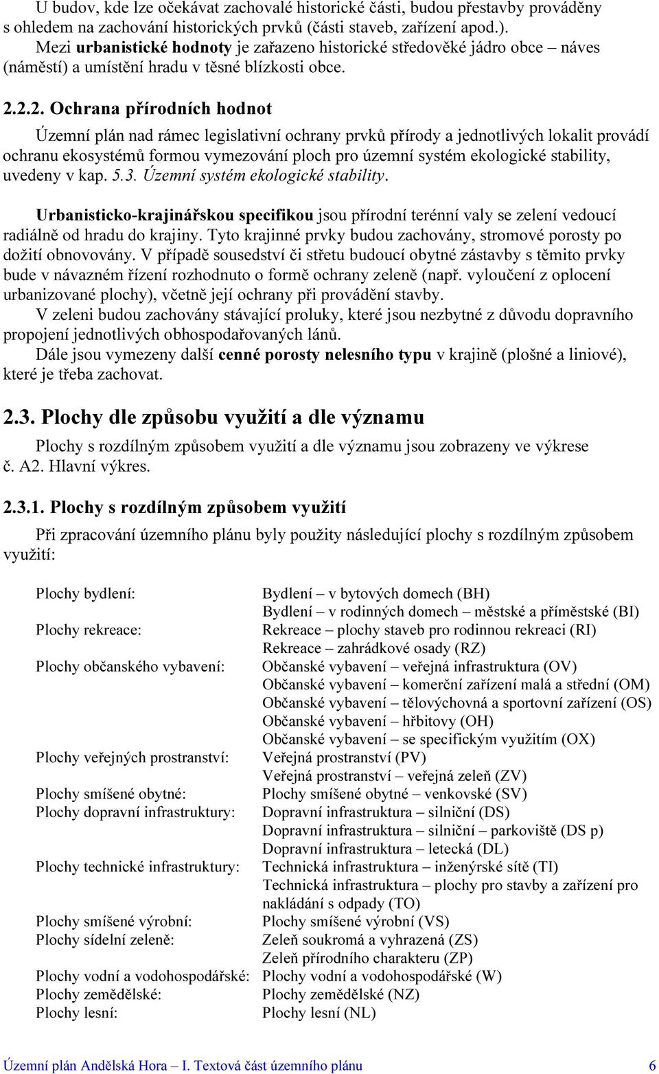 2.2. Ochrana přírodních hodnot Územní plán nad rámec legislativní ochrany prvků přírody a jednotlivých lokalit provádí ochranu ekosystémů formou vymezování ploch pro územní systém ekologické