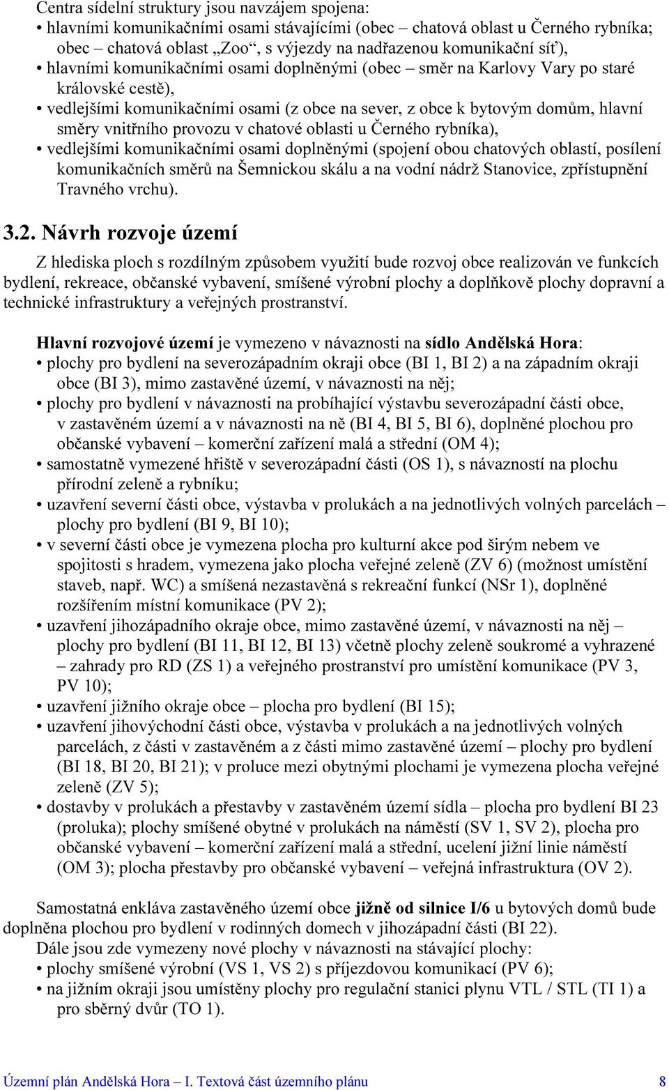 chatové oblasti u Černého rybníka), vedlejšími komunikačními osami doplněnými (spojení obou chatových oblastí, posílení komunikačních směrů na Šemnickou skálu a na vodní nádrž Stanovice, zpřístupnění