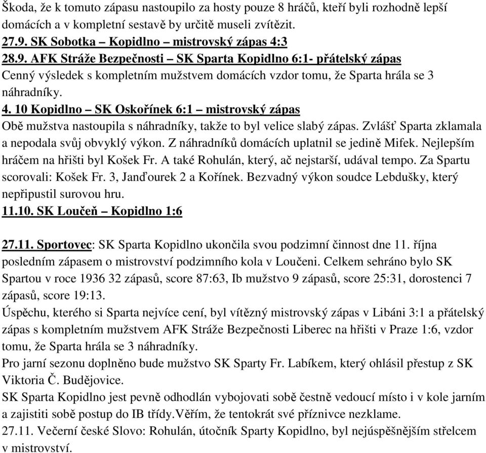 4. 10 Kopidlno SK Oskořínek 6:1 mistrovský zápas Obě mužstva nastoupila s náhradníky, takže to byl velice slabý zápas. Zvlášť Sparta zklamala a nepodala svůj obvyklý výkon.