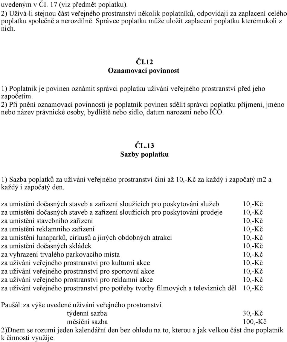 2) Při pnění oznamovací povinnosti je poplatník povinen sdělit správci poplatku příjmení, jméno nebo název právnické osoby, bydliště nebo sídlo, datum narození nebo IČO. ČL.