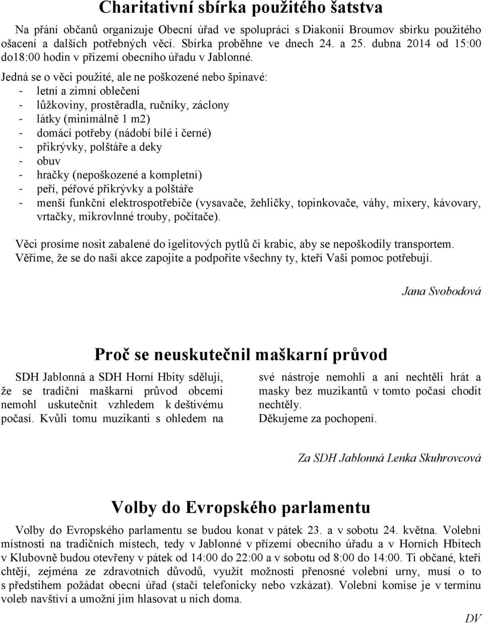 Jedná se o věci použité, ale ne poškozené nebo špinavé: - letní a zimní oblečení - lůžkoviny, prostěradla, ručníky, záclony - látky (minimálně 1 m2) - domácí potřeby (nádobí bílé i černé) -