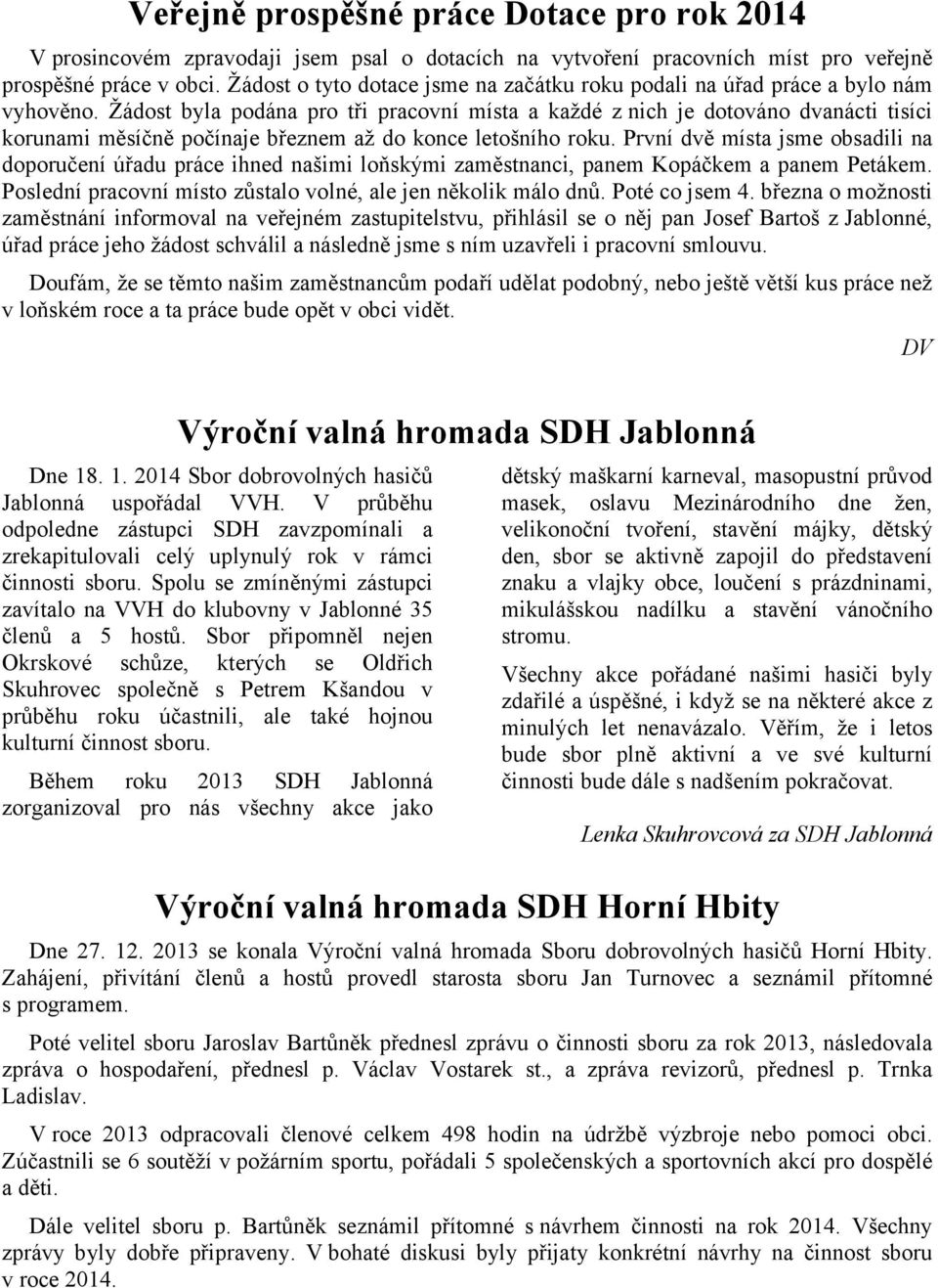 Žádost byla podána pro tři pracovní místa a každé z nich je dotováno dvanácti tisíci korunami měsíčně počínaje březnem až do konce letošního roku.