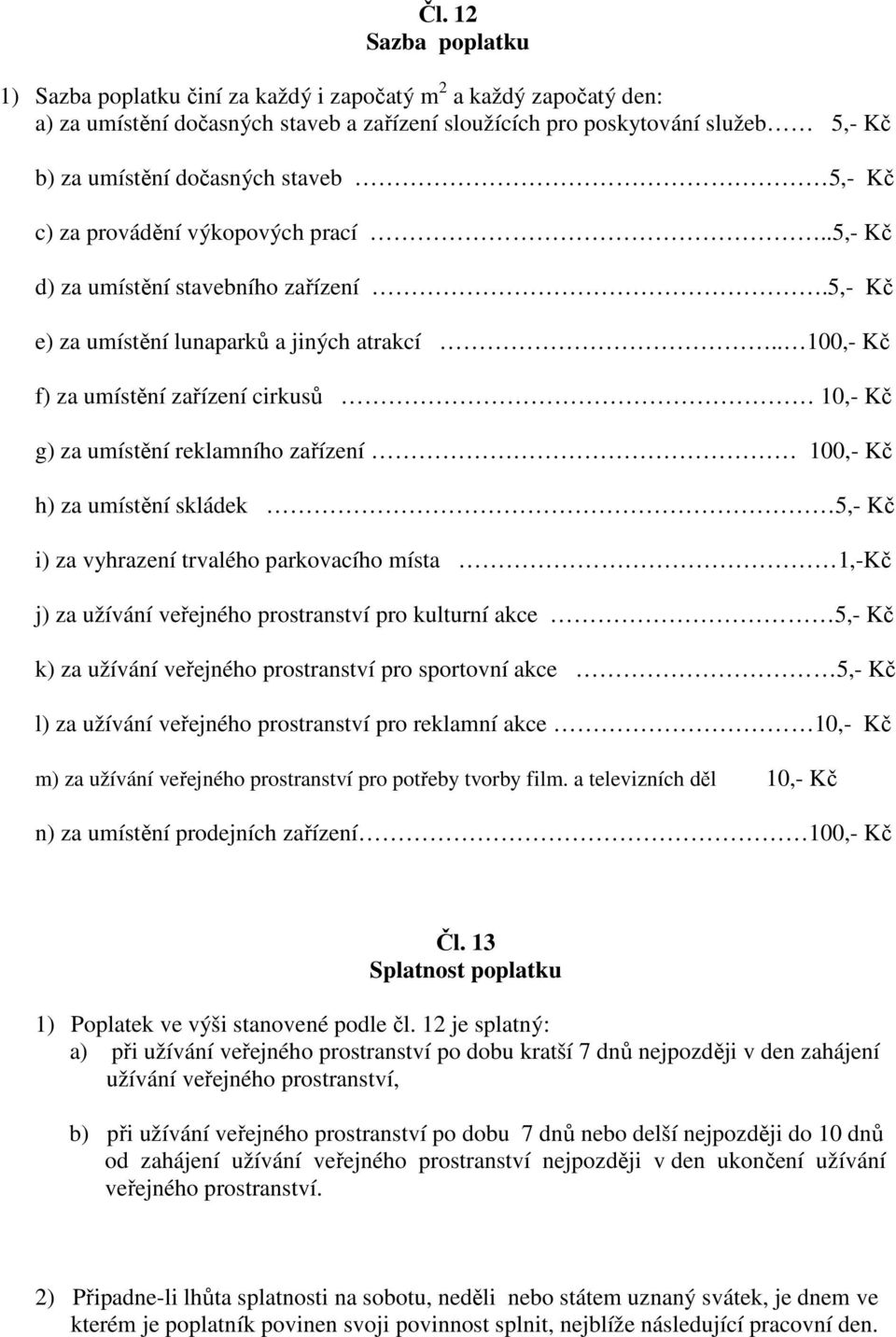 . 100,- Kč f) za umístění zařízení cirkusů 10,- Kč g) za umístění reklamního zařízení 100,- Kč h) za umístění skládek 5,- Kč i) za vyhrazení trvalého parkovacího místa 1,-Kč j) za užívání veřejného