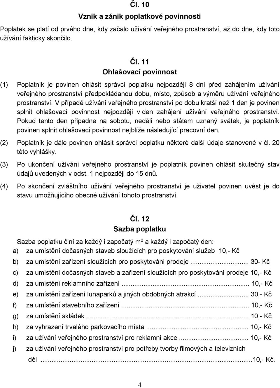 prostranství. V případě užívání veřejného prostranství po dobu kratší než 1 den je povinen splnit ohlašovací povinnost nejpozději v den zahájení užívání veřejného prostranství.