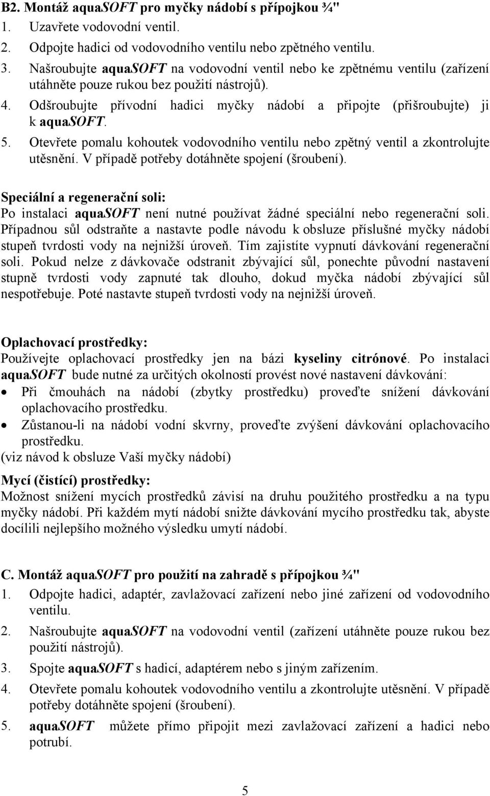 Odšroubujte přívodní hadici myčky nádobí a připojte (přišroubujte) ji k aquasoft. 5. Otevřete pomalu kohoutek vodovodního ventilu nebo zpětný ventil a zkontrolujte utěsnění.