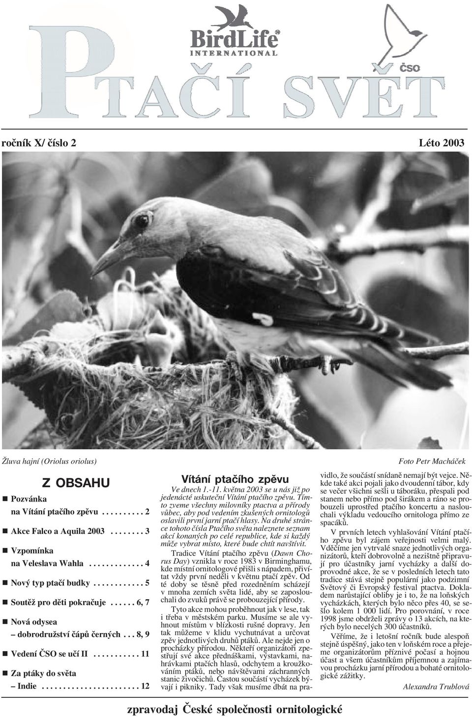 -11. května 2003 se u nás již po jedenácté uskuteční Vítání ptačího zpěvu. Tímto zveme všechny milovníky ptactva a přírody vůbec, aby pod vedením zkušených ornitologů oslavili první jarní ptačí hlasy.