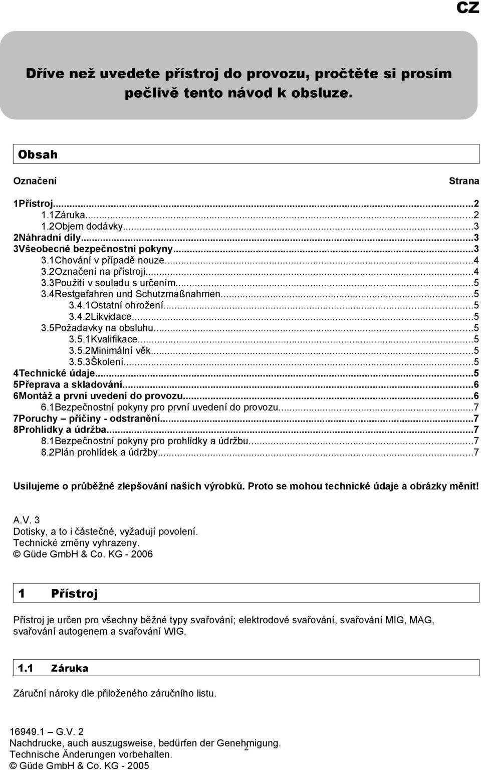 ..5 3.5Požadavky na obsluhu...5 3.5.1Kvalifikace...5 3.5.2Minimální věk...5 3.5.3Školení...5 4Technické údaje...5 5Přeprava a skladování...6 6Montáž a první uvedení do provozu...6 6.1Bezpečnostní pokyny pro první uvedení do provozu.