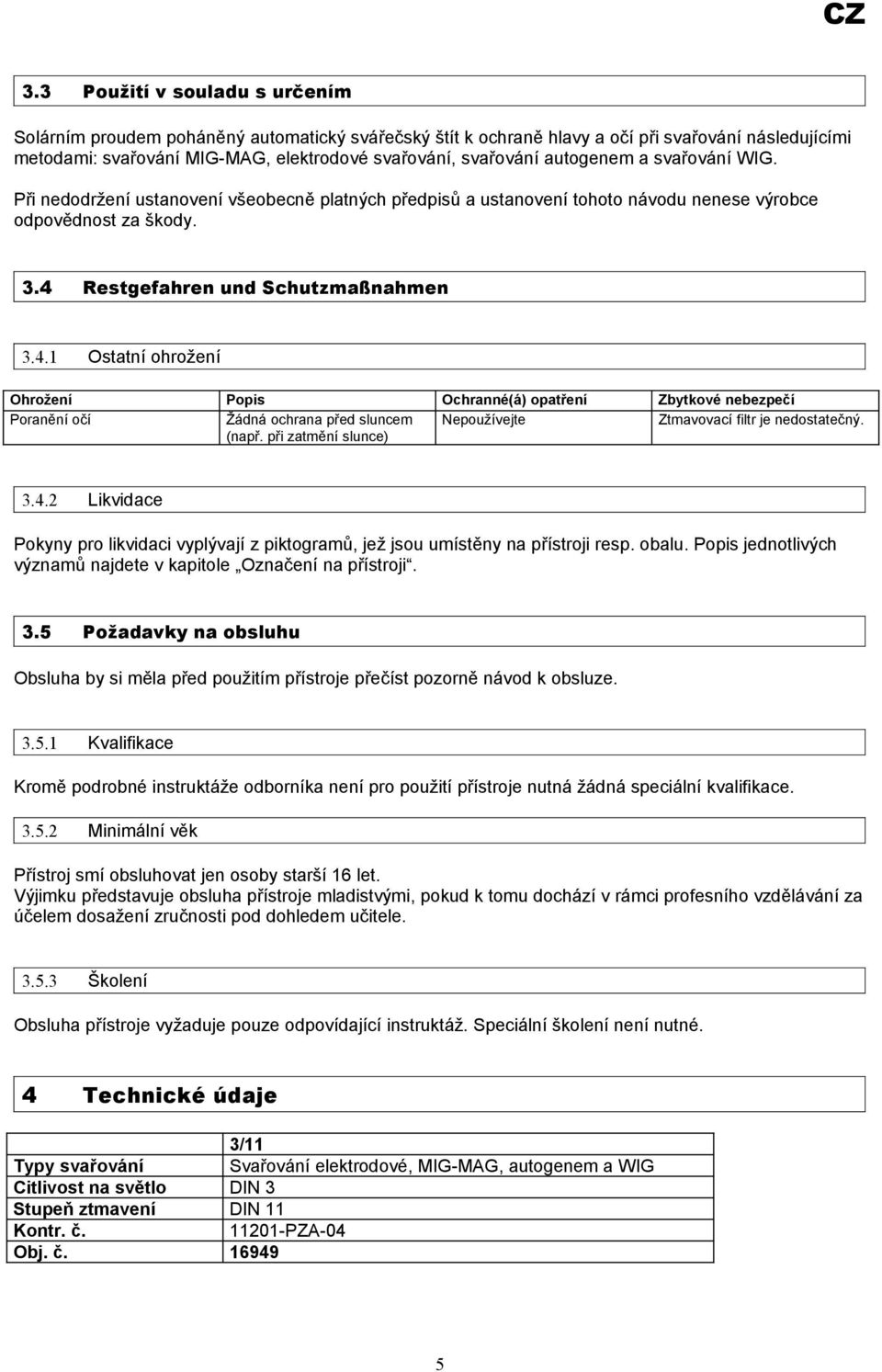 Restgefahren und Schutzmaßnahmen 3.4.1 Ostatní ohrožení Ohrožení Popis Ochranné(á) opatření Zbytkové nebezpečí Poranění očí Žádná ochrana před sluncem Nepoužívejte Ztmavovací filtr je nedostatečný.