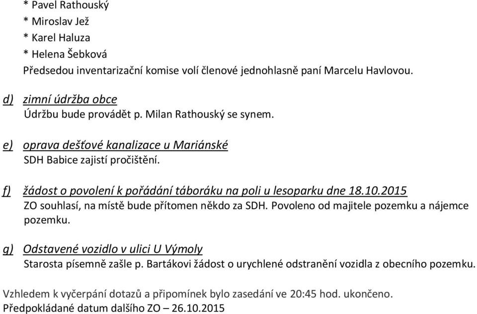 f) žádost o povolení k pořádání táboráku na poli u lesoparku dne 18.10.2015 ZO souhlasí, na místě bude přítomen někdo za SDH. Povoleno od majitele pozemku a nájemce pozemku.