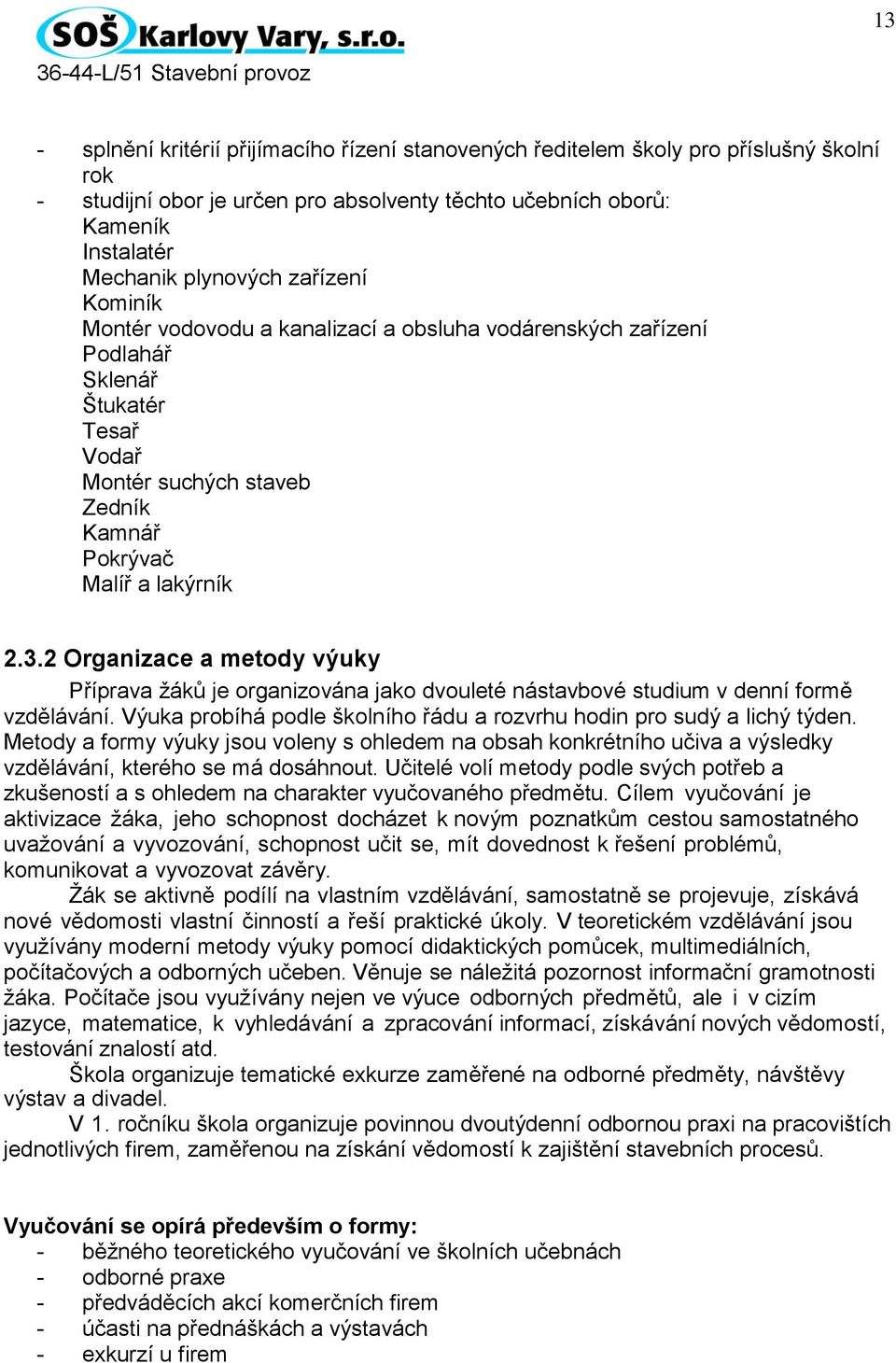 2 Organizace a metody výuky Příprava žáků je organizována jako dvouleté nástavbové studium v denní formě vzdělávání. Výuka probíhá podle školního řádu a rozvrhu hodin pro sudý a lichý týden.