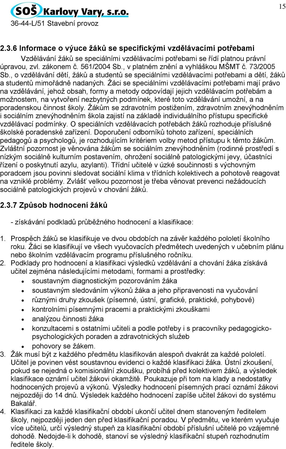 Žáci se speciálními vzdělávacími potřebami mají právo na vzdělávání, jehož obsah, formy a metody odpovídají jejich vzdělávacím potřebám a možnostem, na vytvoření nezbytných podmínek, které toto