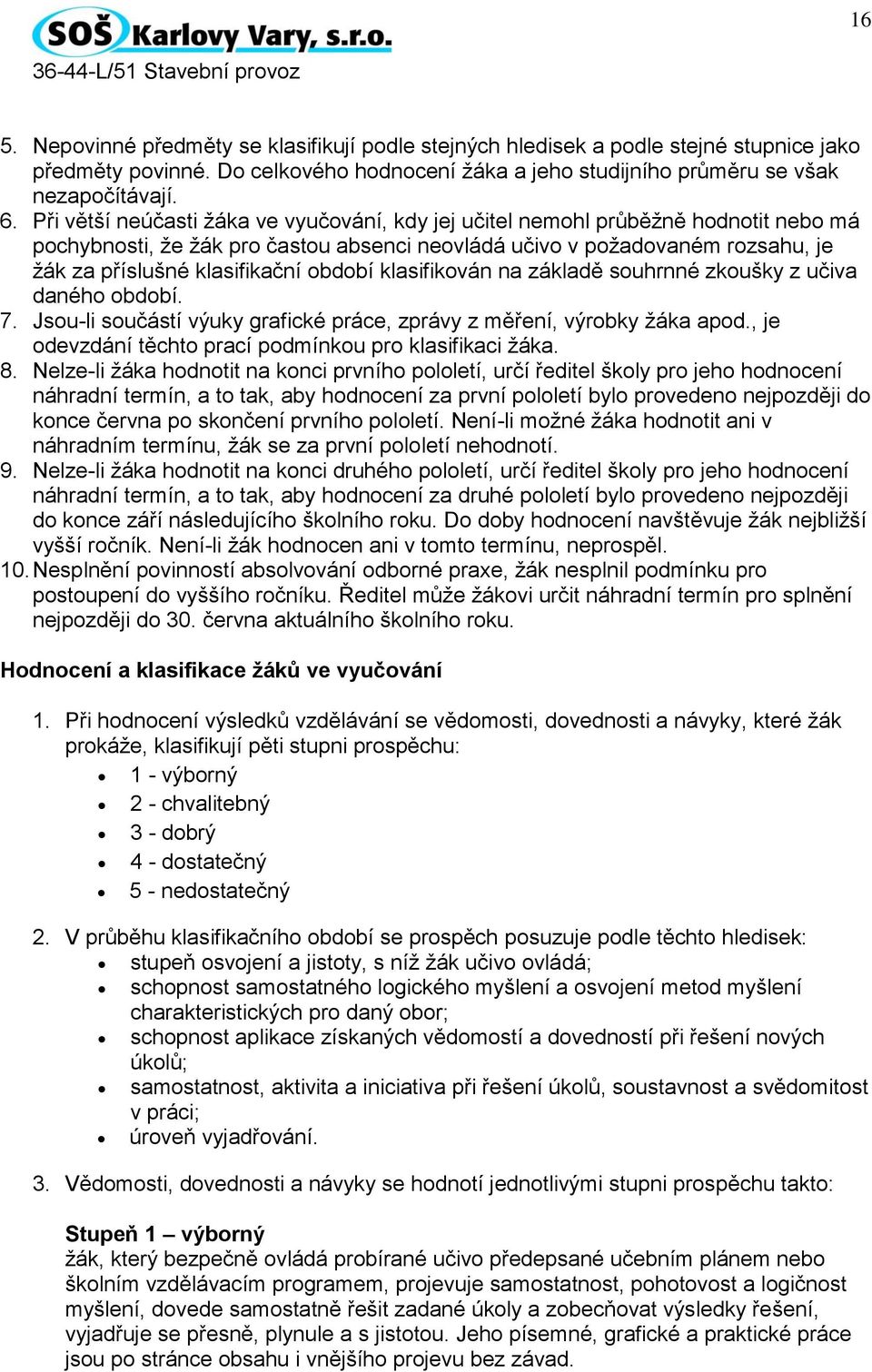 období klasifikován na základě souhrnné zkoušky z učiva daného období. 7. Jsou-li součástí výuky grafické práce, zprávy z měření, výrobky žáka apod.