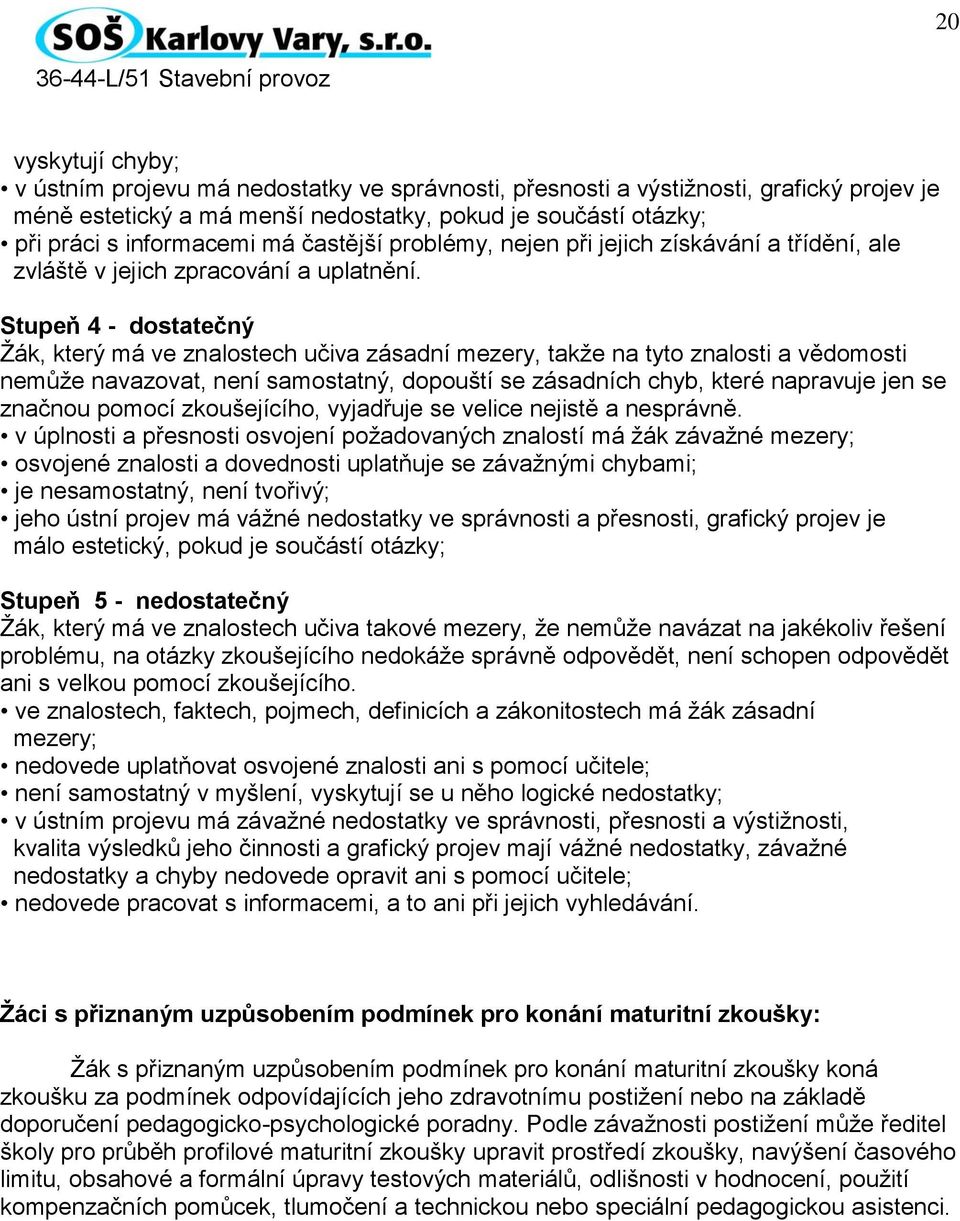 Stupeň 4 - dostatečný Žák, který má ve znalostech učiva zásadní mezery, takže na tyto znalosti a vědomosti nemůže navazovat, není samostatný, dopouští se zásadních chyb, které napravuje jen se