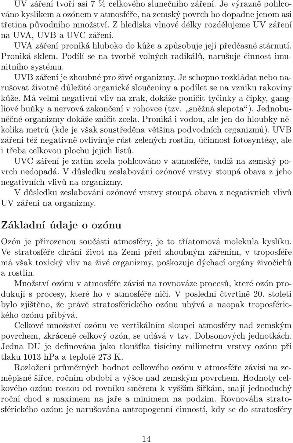 Podílí se na tvorbě volných radikálů, narušuje činnost imunitního systému. UVB záření je zhoubné pro živé organizmy.