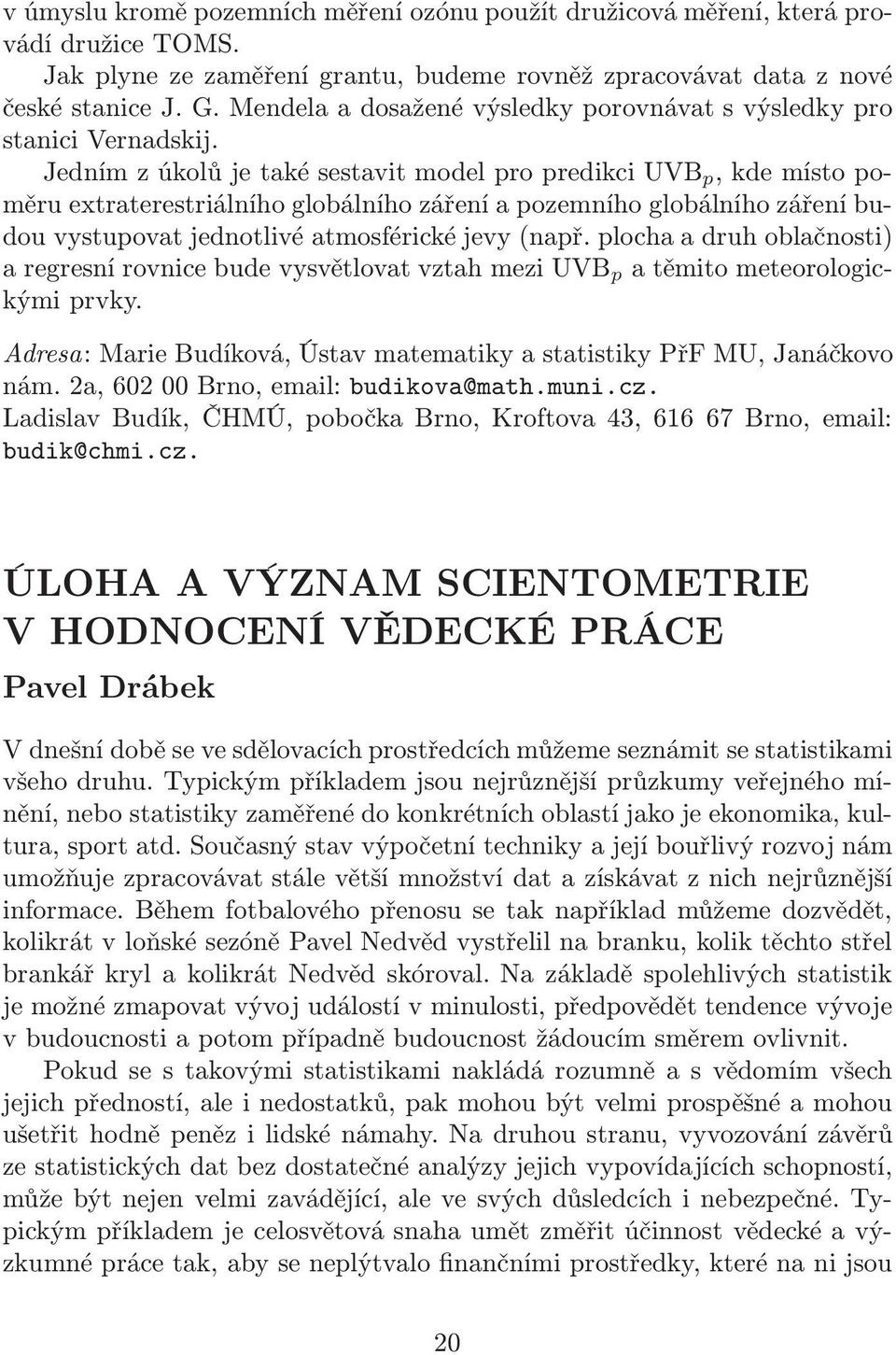 JednímzúkolůjetakésestavitmodelpropredikciUVB p,kdemístopoměru extraterestriálního globálního záření a pozemního globálního záření budou vystupovat jednotlivé atmosférické jevy(např.