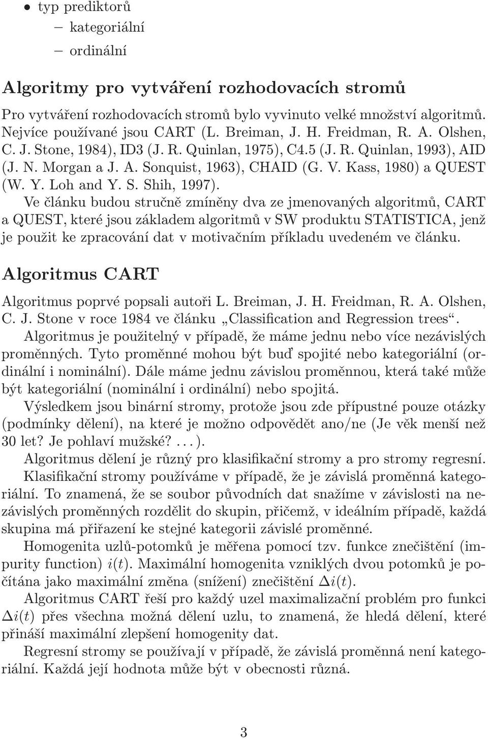 Ve článku budou stručně zmíněny dva ze jmenovaných algoritmů, CART a QUEST, které jsou základem algoritmů v SW produktu STATISTICA, jenž je použit ke zpracování dat v motivačním příkladu uvedeném ve