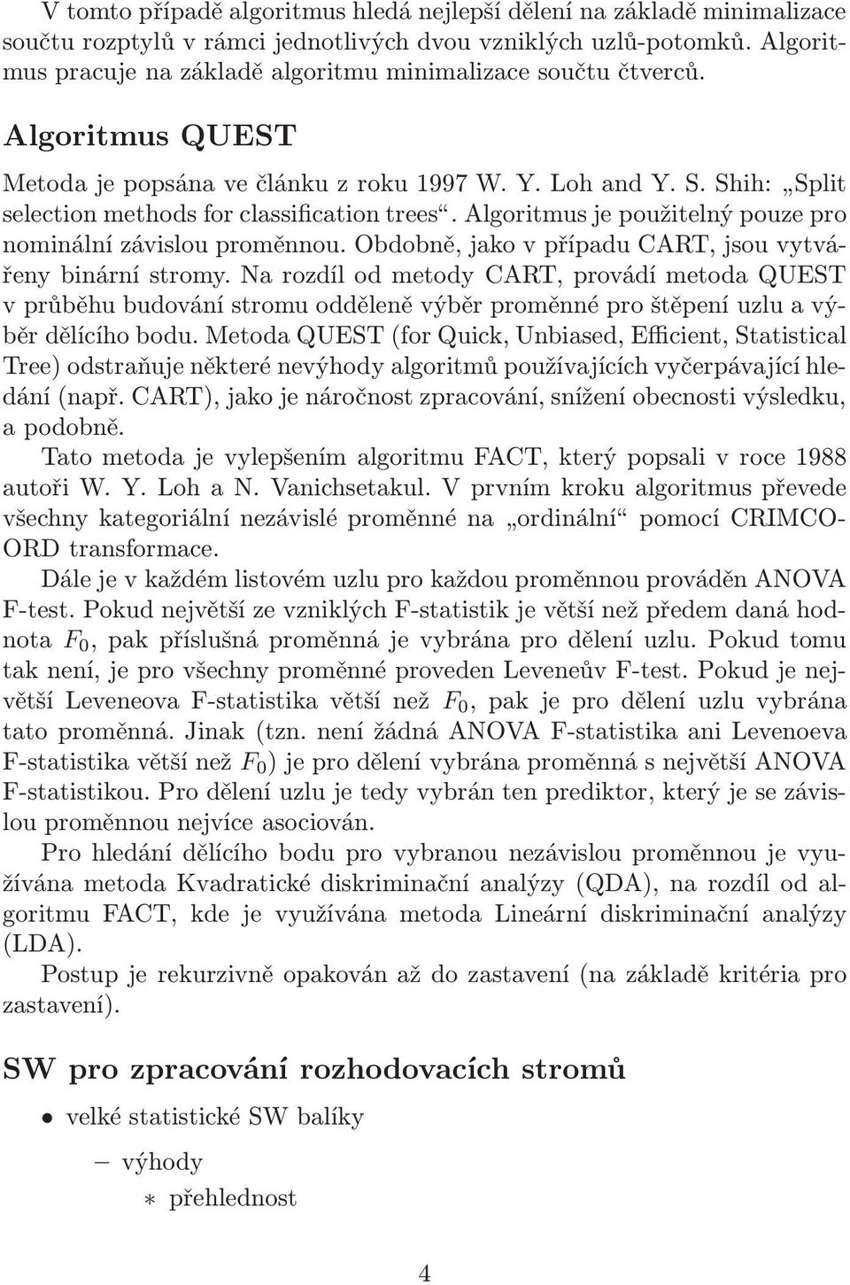 algoritmusjepoužitelnýpouzepro nominální závislou proměnnou. Obdobně, jako v případu CART, jsou vytvářeny binární stromy.