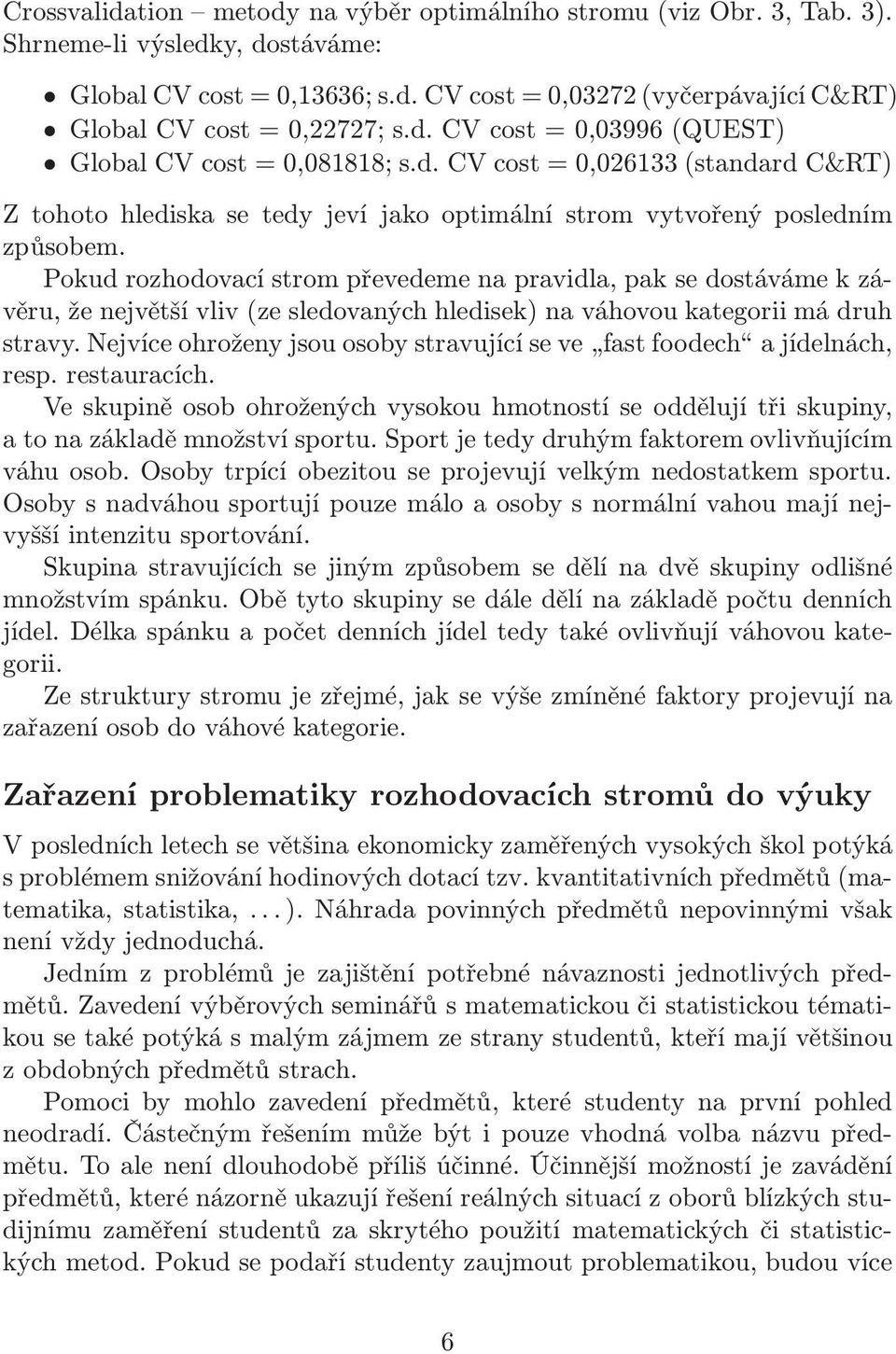 Pokud rozhodovací strom převedeme na pravidla, pak se dostáváme k závěru, že největší vliv(ze sledovaných hledisek) na váhovou kategorii má druh stravy.