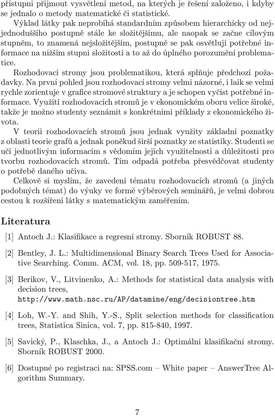 osvětlují potřebné informace na nižším stupni složitosti a to až do úplného porozumění problematice. Rozhodovací stromy jsou problematikou, která splňuje předchozí požadavky.