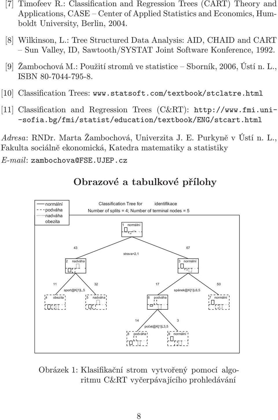 , ISBN 80-7044-795-8. [10] Classification Trees: www.statsoft.com/textbook/stclatre.html [11] Classification and Regression Trees (C&RT): http://www.fmi.uni- -sofia.