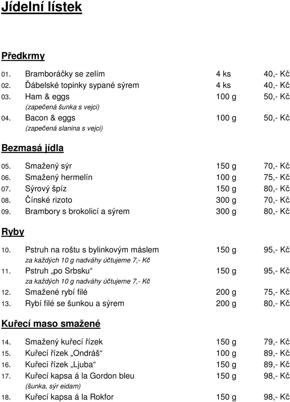 Brambory s brokolicí a sýrem 300 g 80,- Kč Ryby 10. Pstruh na roštu s bylinkovým máslem 150 g 95,- Kč za každých 10 g nadváhy účtujeme 7,- Kč 11.