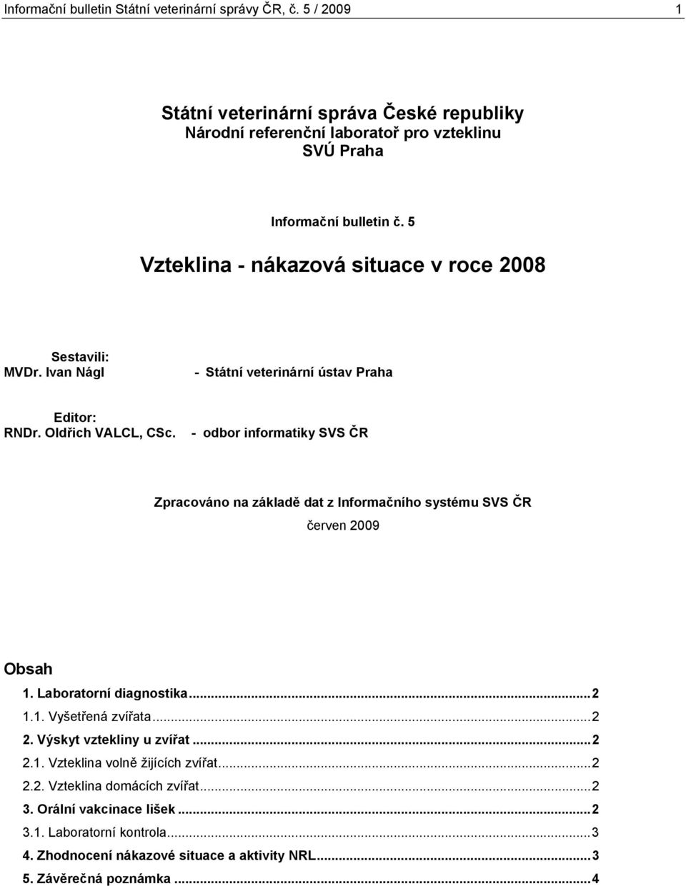 - odbor informatiky SVS ČR Zpracováno na základě dat z Informačního systému SVS ČR červen 29 Obsah 1. Laboratorní diagnostika...2 1.1. Vyšetřená zvířata...2 2.