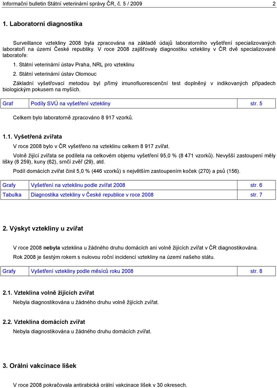 V roce 28 zajišťovaly diagnostiku vztekliny v ČR dvě specializované laboratoře: 1. Státní veterinární ústav Praha, NRL pro vzteklinu 2.