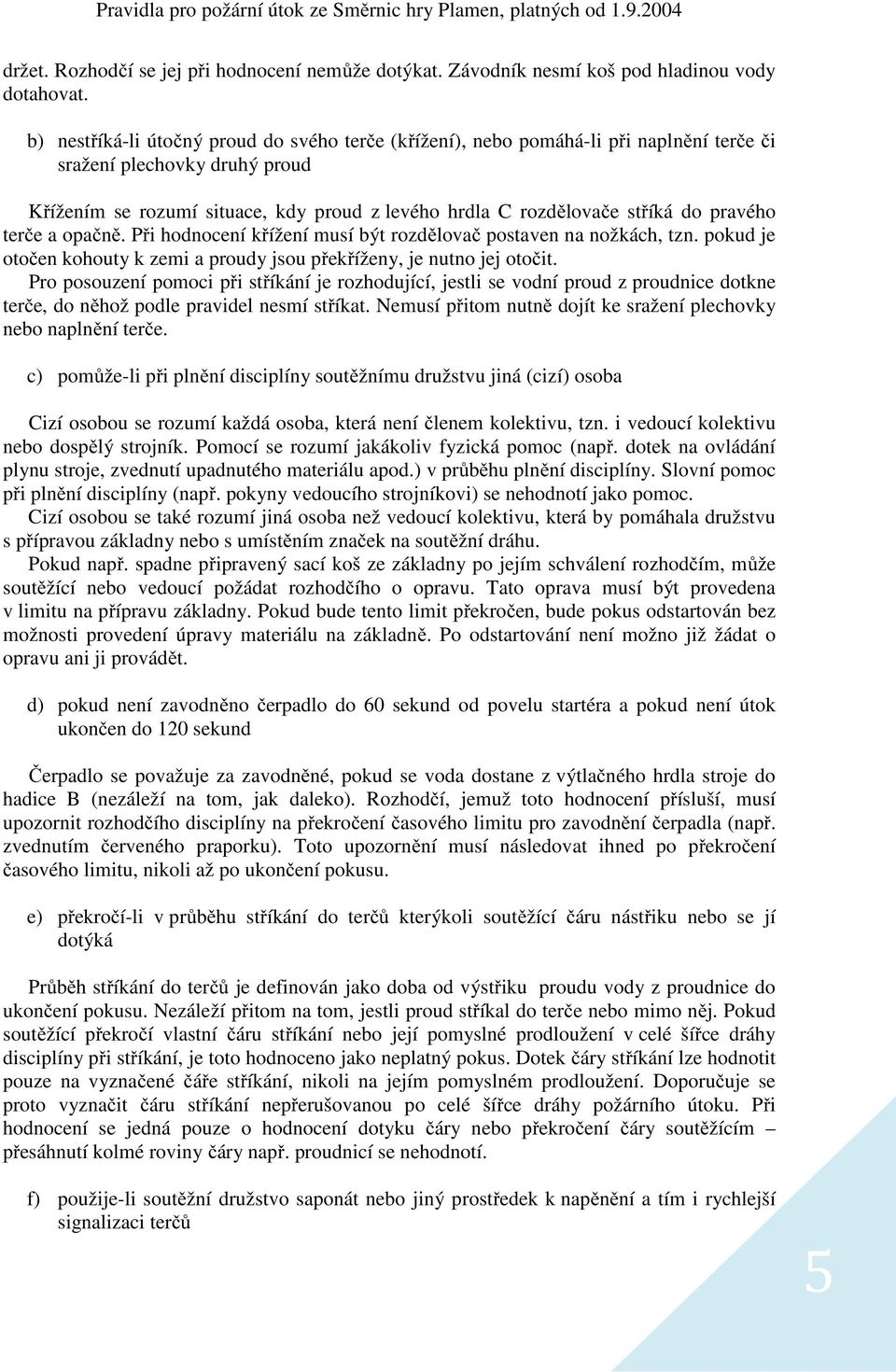 pravého terče a opačně. Při hodnocení křížení musí být rozdělovač postaven na nožkách, tzn. pokud je otočen kohouty k zemi a proudy jsou překříženy, je nutno jej otočit.