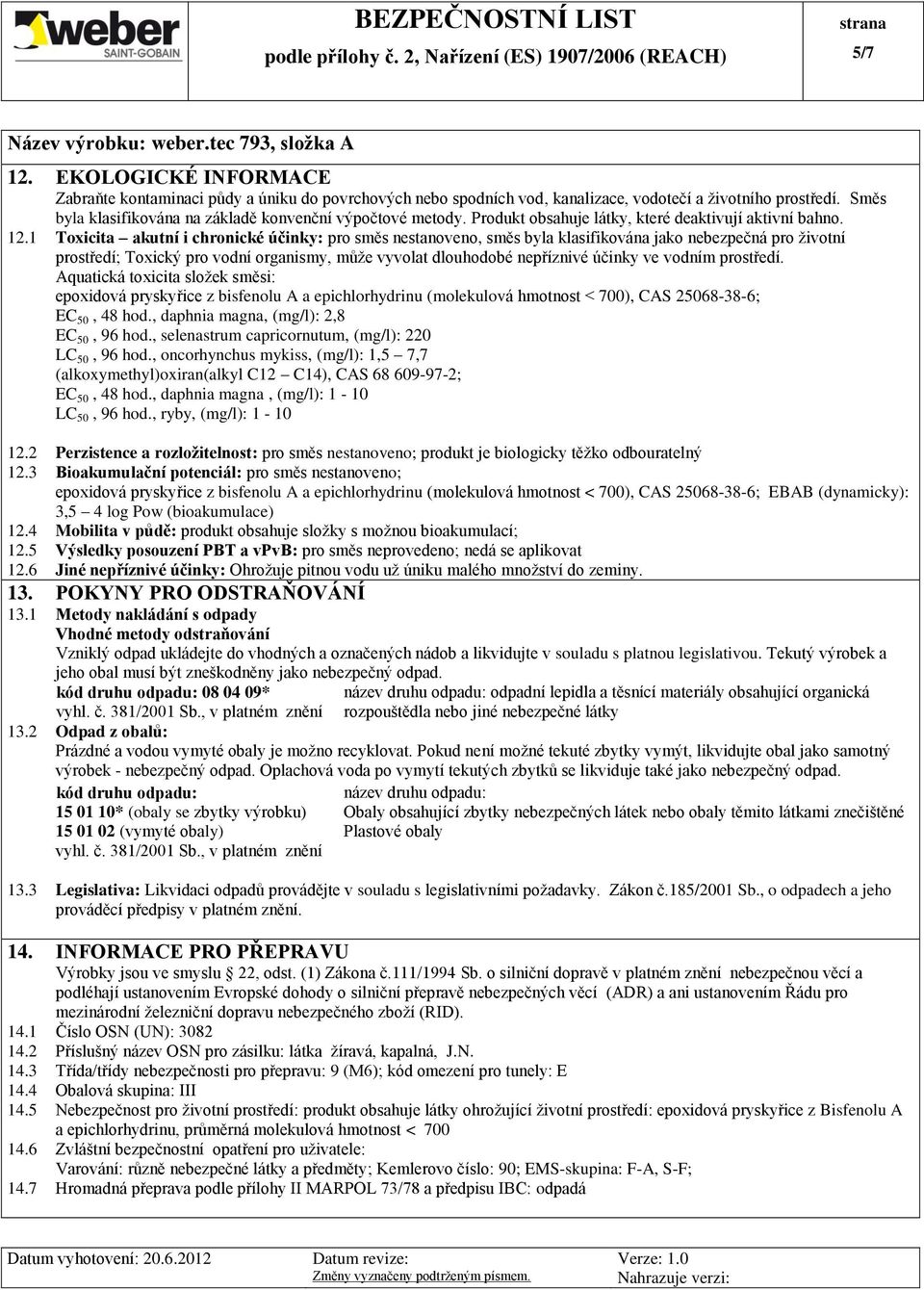 1 Toxicita akutní i chronické účinky: pro směs nestanoveno, směs byla klasifikována jako nebezpečná pro životní prostředí; Toxický pro vodní organismy, může vyvolat dlouhodobé nepříznivé účinky ve